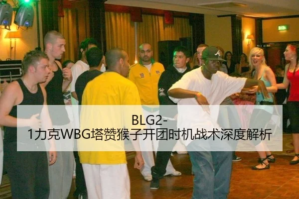 BLG2-1力克WBG塔赞猴子开团时机战术深度解析