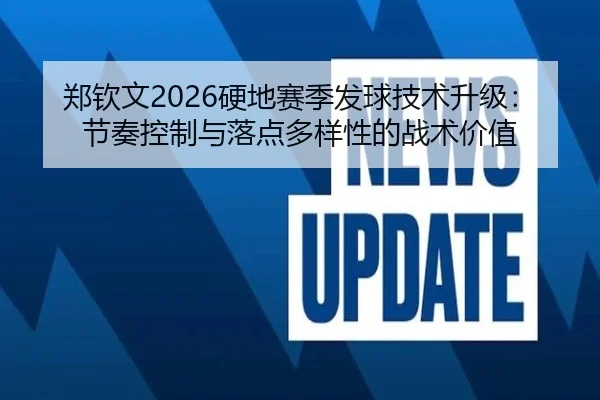 郑钦文2026硬地赛季发球技术升级：节奏控制与落点多样性的战术价值